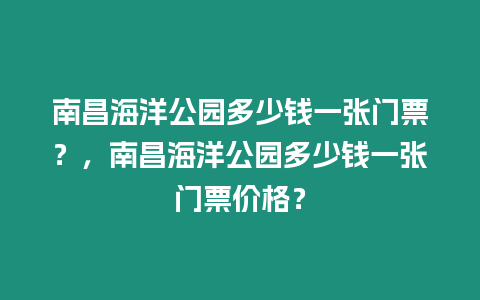 南昌海洋公園多少錢一張門票？，南昌海洋公園多少錢一張門票價格？