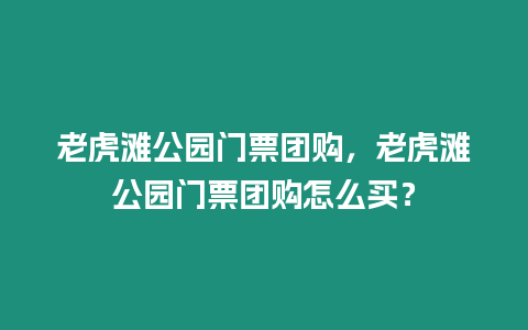 老虎灘公園門票團(tuán)購，老虎灘公園門票團(tuán)購怎么買？