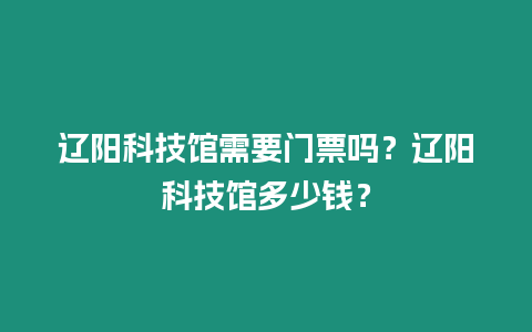 遼陽科技館需要門票嗎？遼陽科技館多少錢？