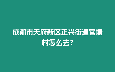 成都市天府新區(qū)正興街道官塘村怎么去？