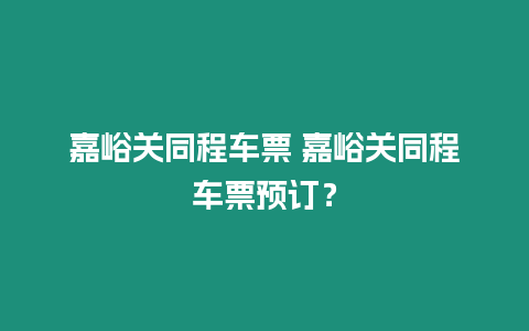 嘉峪關同程車票 嘉峪關同程車票預訂？