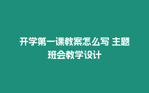 開學(xué)第一課教案怎么寫 主題班會教學(xué)設(shè)計