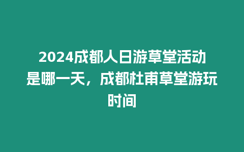 2024成都人日游草堂活動(dòng)是哪一天，成都杜甫草堂游玩時(shí)間