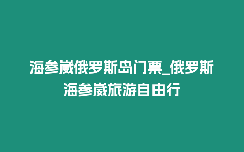 海參崴俄羅斯島門票_俄羅斯海參崴旅游自由行