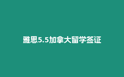 雅思5.5加拿大留學簽證