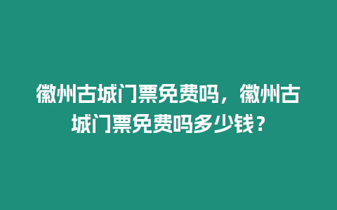 徽州古城門票免費嗎，徽州古城門票免費嗎多少錢？