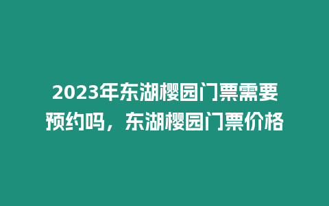 2023年東湖櫻園門票需要預約嗎，東湖櫻園門票價格