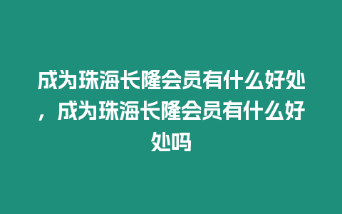 成為珠海長隆會員有什么好處，成為珠海長隆會員有什么好處嗎