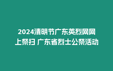 2024清明節(jié)廣東英烈網(wǎng)網(wǎng)上祭掃 廣東省烈士公祭活動(dòng)