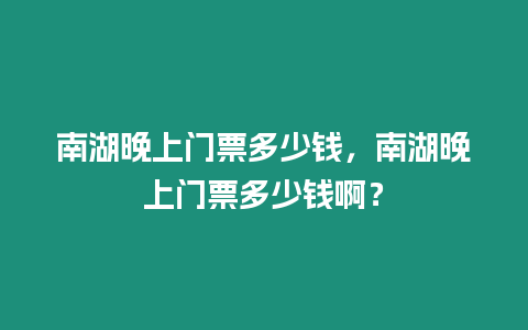 南湖晚上門票多少錢，南湖晚上門票多少錢啊？