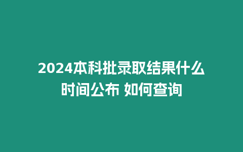 2024本科批錄取結果什么時間公布 如何查詢