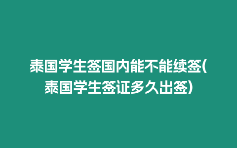 泰國學生簽國內能不能續簽(泰國學生簽證多久出簽)