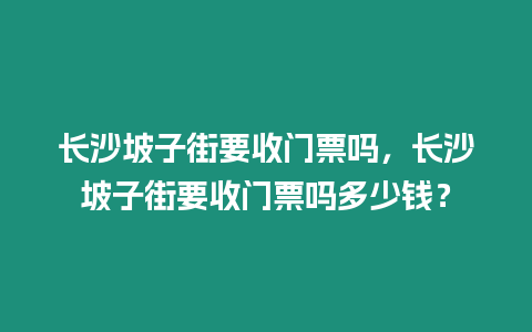 長沙坡子街要收門票嗎，長沙坡子街要收門票嗎多少錢？