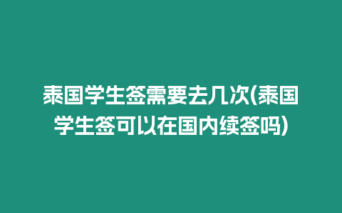 泰國學生簽需要去幾次(泰國學生簽可以在國內續簽嗎)