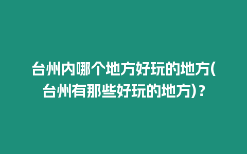 臺州內哪個地方好玩的地方(臺州有那些好玩的地方)？