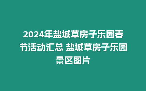 2024年鹽城草房子樂園春節活動匯總 鹽城草房子樂園景區圖片