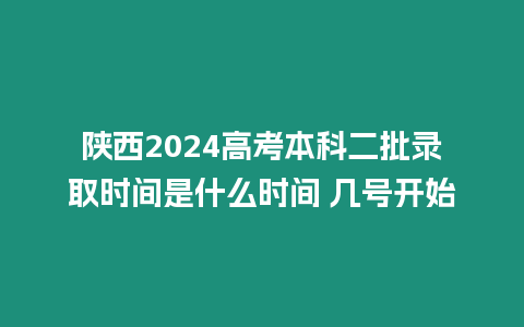 陜西2024高考本科二批錄取時間是什么時間 幾號開始