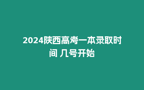 2024陜西高考一本錄取時(shí)間 幾號(hào)開始