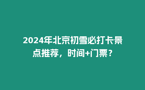 2024年北京初雪必打卡景點推薦，時間+門票？