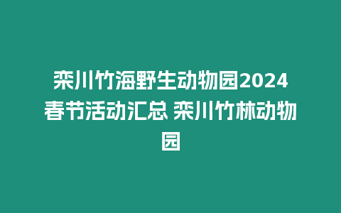 欒川竹海野生動物園2024春節活動匯總 欒川竹林動物園