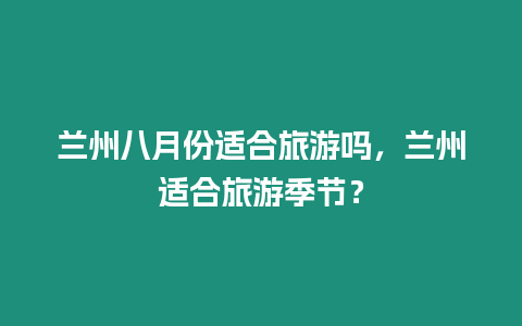 蘭州八月份適合旅游嗎，蘭州適合旅游季節？