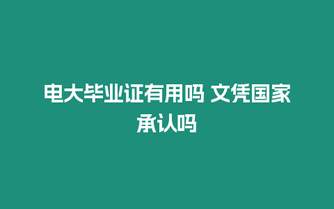 電大畢業(yè)證有用嗎 文憑國家承認(rèn)嗎