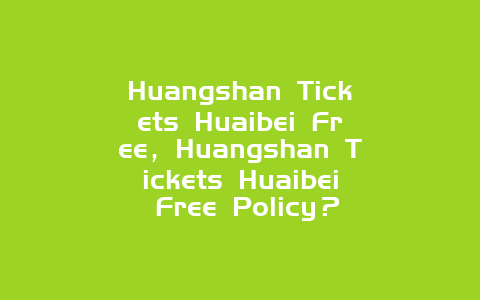 Huangshan Tickets Huaibei Free，Huangshan Tickets Huaibei Free Policy？