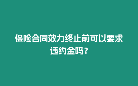 保險合同效力終止前可以要求違約金嗎？