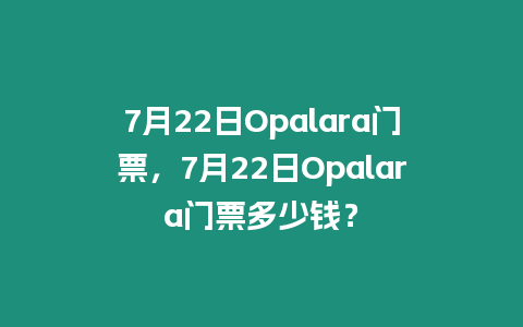 7月22日Opalara門票，7月22日Opalara門票多少錢？