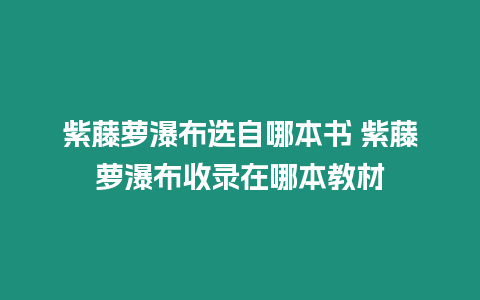 紫藤蘿瀑布選自哪本書 紫藤蘿瀑布收錄在哪本教材