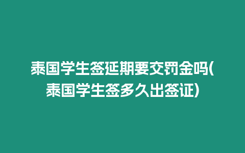 泰國學生簽延期要交罰金嗎(泰國學生簽多久出簽證)