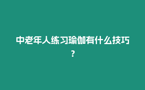 中老年人練習瑜伽有什么技巧？