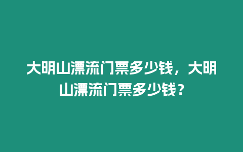 大明山漂流門票多少錢，大明山漂流門票多少錢？