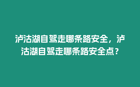 瀘沽湖自駕走哪條路安全，瀘沽湖自駕走哪條路安全點？