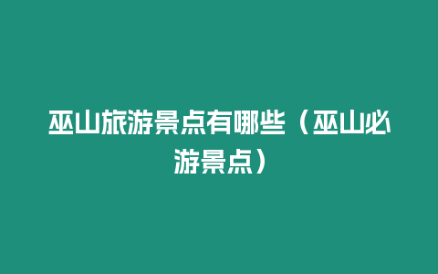 巫山旅游景點(diǎn)有哪些（巫山必游景點(diǎn)）