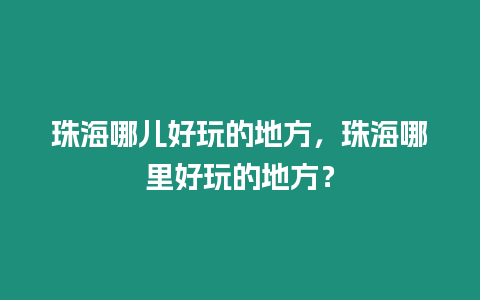 珠海哪兒好玩的地方，珠海哪里好玩的地方？