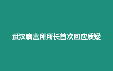 武漢病毒所所長首次回應質疑