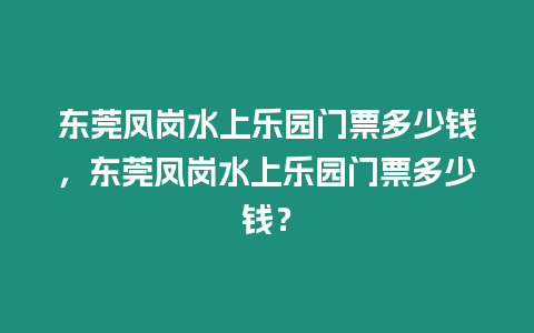 東莞鳳崗水上樂園門票多少錢，東莞鳳崗水上樂園門票多少錢？