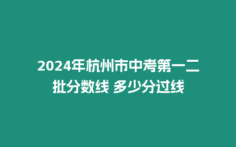 2024年杭州市中考第一二批分數線 多少分過線