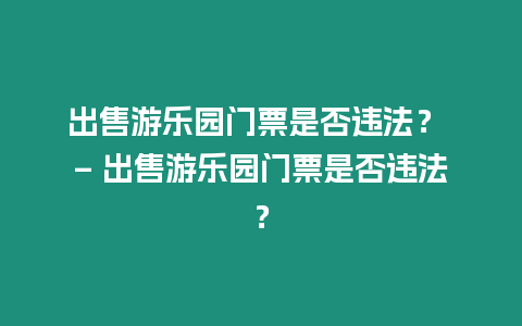 出售游樂園門票是否違法？ – 出售游樂園門票是否違法？