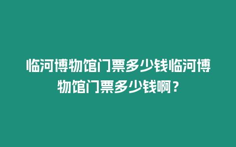 臨河博物館門票多少錢臨河博物館門票多少錢啊？