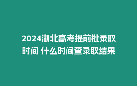 2024湖北高考提前批錄取時間 什么時間查錄取結果