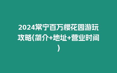 2024常寧百萬櫻花園游玩攻略(簡介+地址+營業時間)