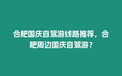 合肥國慶自駕游線路推薦，合肥周邊國慶自駕游？