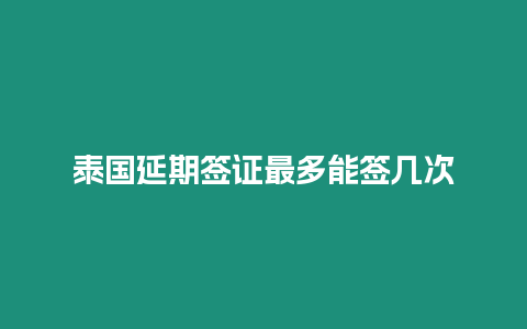 泰國延期簽證最多能簽幾次