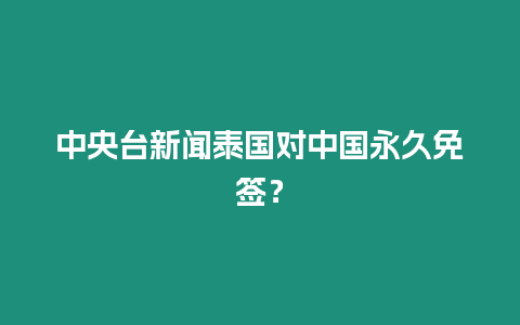 中央臺新聞泰國對中國永久免簽？