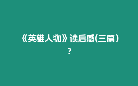 《英雄人物》讀后感(三篇）？