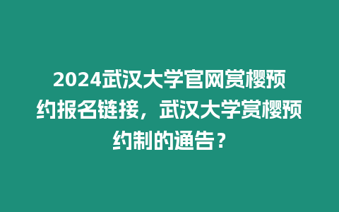 2024武漢大學官網賞櫻預約報名鏈接，武漢大學賞櫻預約制的通告？