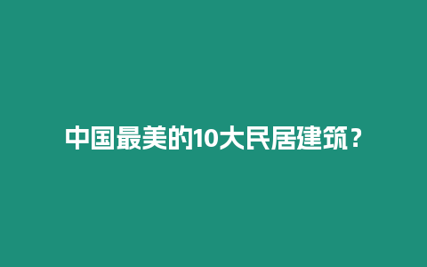 中國最美的10大民居建筑？