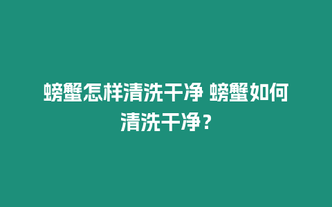 螃蟹怎樣清洗干凈 螃蟹如何清洗干凈？